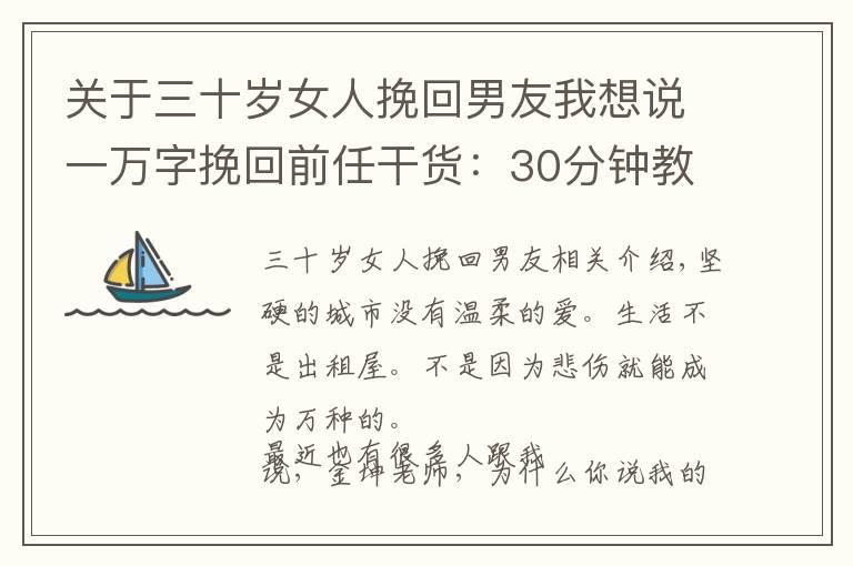 關(guān)于三十歲女人挽回男友我想說一萬字挽回前任干貨：30分鐘教你判斷復(fù)合機(jī)率大小和如何挽回前任