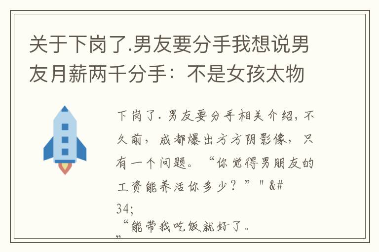 關(guān)于下崗了.男友要分手我想說男友月薪兩千分手：不是女孩太物質(zhì)，是她在求生！