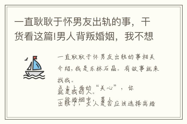 一直耿耿于懷男友出軌的事，干貨看這篇!男人背叛婚姻，我不想要求他回歸家庭，我已經(jīng)嫌棄他了，只能離婚