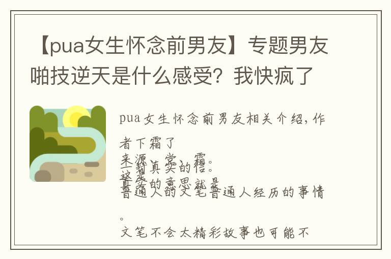 【pua女生懷念前男友】專題男友啪技逆天是什么感受？我快瘋了