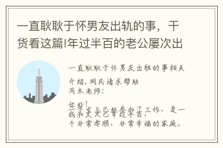 一直耿耿于懷男友出軌的事，干貨看這篇!年過半百的老公屢次出軌我夜夜失眠