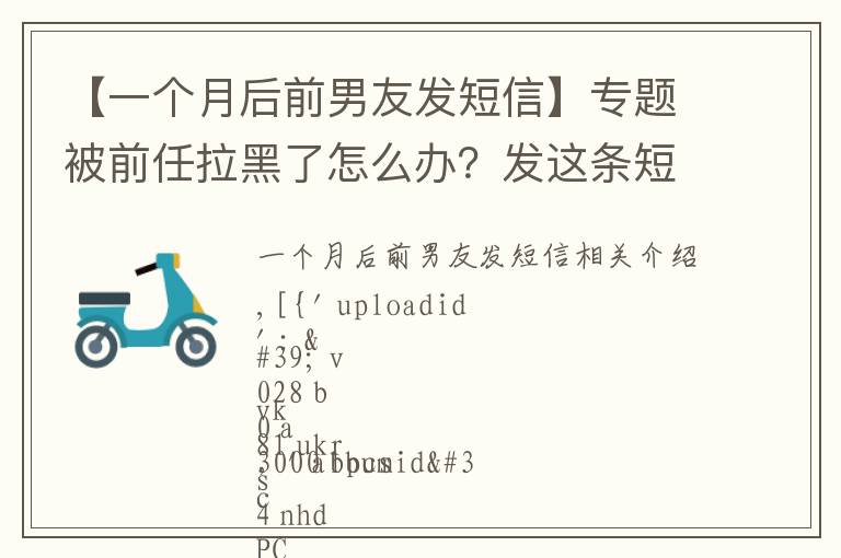 【一個(gè)月后前男友發(fā)短信】專題被前任拉黑了怎么辦？發(fā)這條短信給他，他定會(huì)移你出黑名單且積極回應(yīng)你！