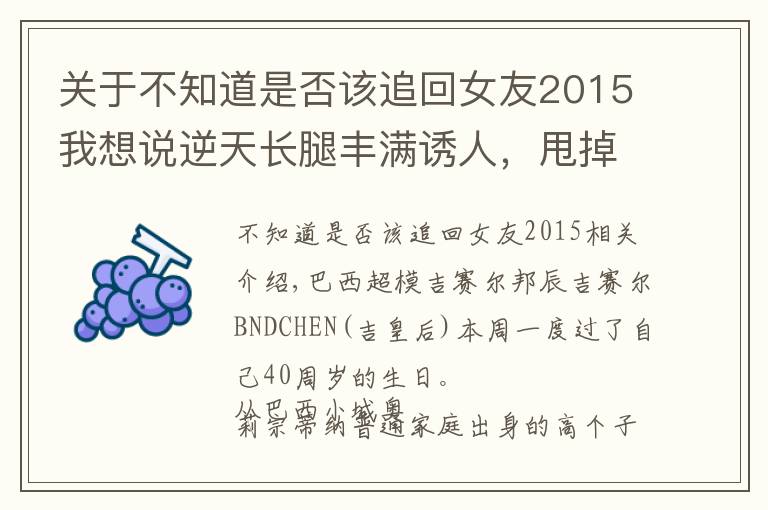 關于不知道是否該追回女友2015我想說逆天長腿豐滿誘人，甩掉小李子結婚生兩娃，40歲天神美昏我