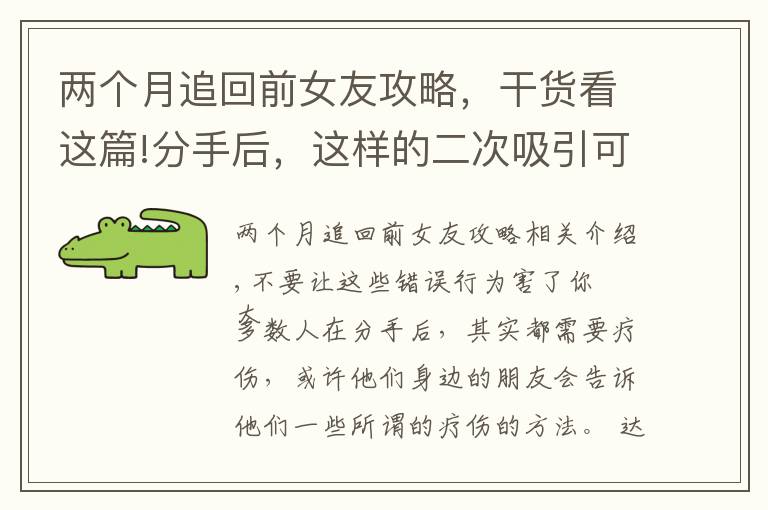 兩個(gè)月追回前女友攻略，干貨看這篇!分手后，這樣的二次吸引可挽回并讓你的前任瘋狂地再次愛上你