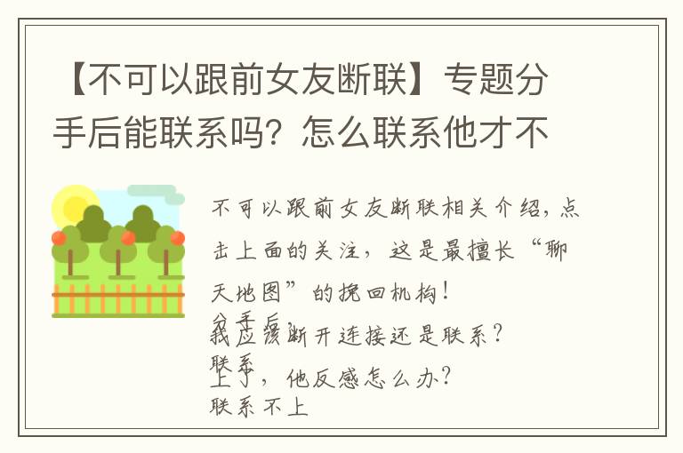 【不可以跟前女友斷聯(lián)】專題分手后能聯(lián)系嗎？怎么聯(lián)系他才不反感？附專業(yè)挽回信樣例