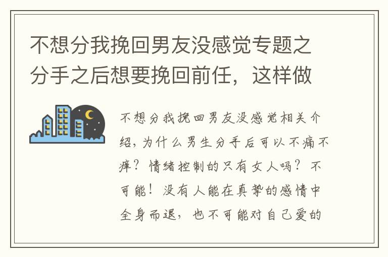 不想分我挽回男友沒感覺專題之分手之后想要挽回前任，這樣做TA很難不回頭?。ǚ质值倪M來看）