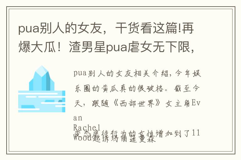 pua別人的女友，干貨看這篇!再爆大瓜！渣男星pua虐女無(wú)下限，下身刻字，片場(chǎng)狂舔影后脖子