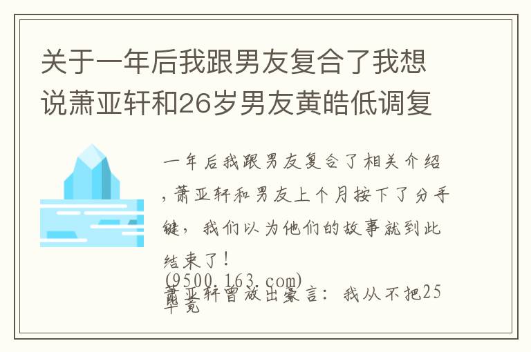 關(guān)于一年后我跟男友復(fù)合了我想說蕭亞軒和26歲男友黃皓低調(diào)復(fù)合，她的快樂又回來了，復(fù)舊如初