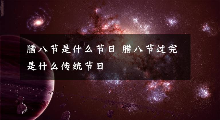 臘八節(jié)是什么節(jié)日 臘八節(jié)過完是什么傳統(tǒng)節(jié)日