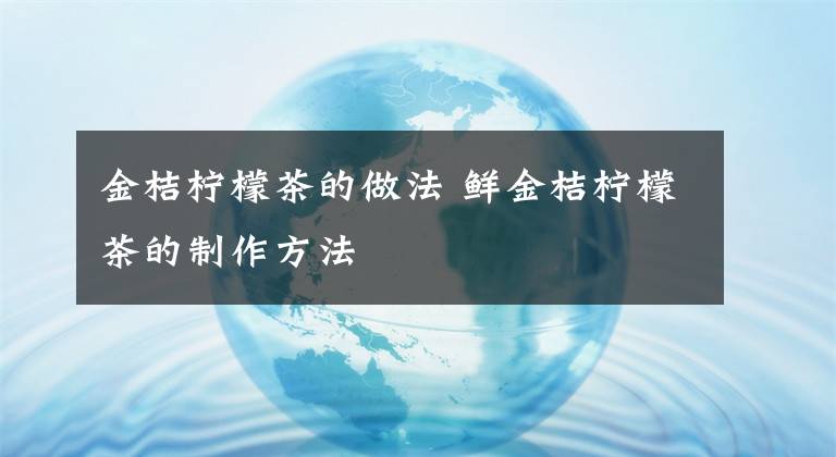 金桔檸檬茶的做法 鮮金桔檸檬茶的制作方法