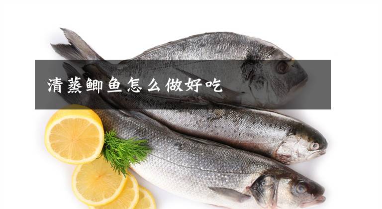 清蒸鯽魚(yú)怎么做好吃