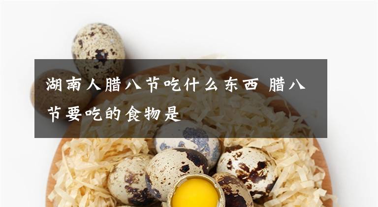 湖南人臘八節(jié)吃什么東西 臘八節(jié)要吃的食物是