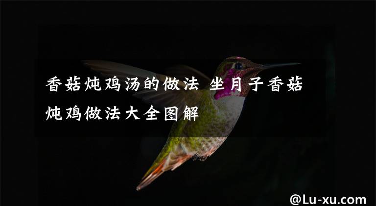 香菇燉雞湯的做法 坐月子香菇燉雞做法大全圖解