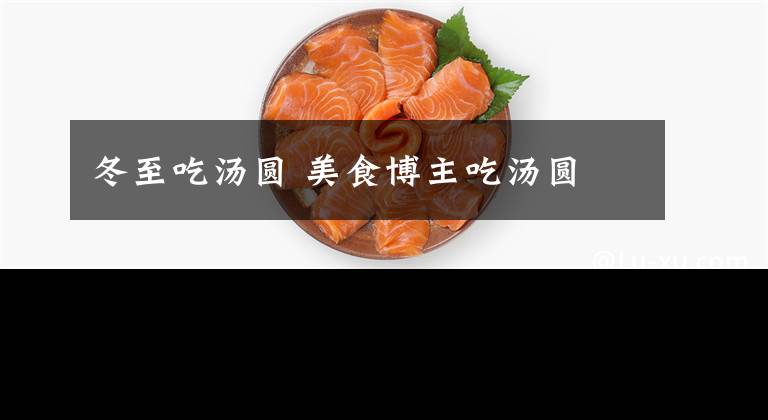 冬至吃湯圓 美食博主吃湯圓