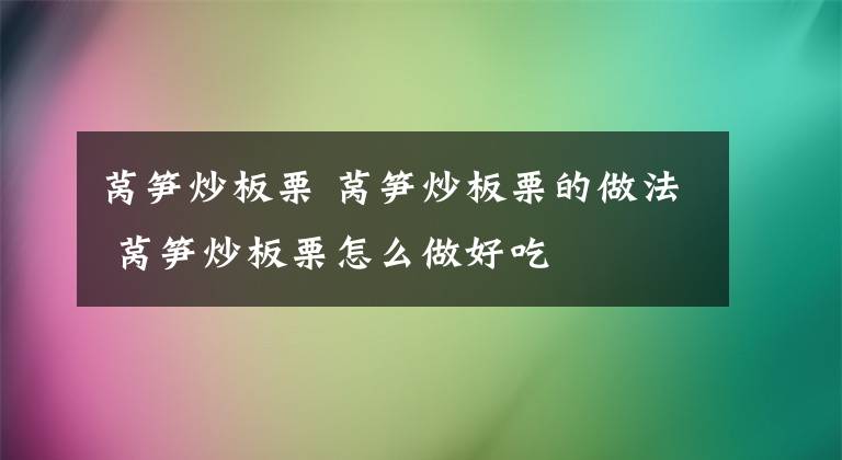 萵筍炒板栗 萵筍炒板栗的做法 萵筍炒板栗怎么做好吃