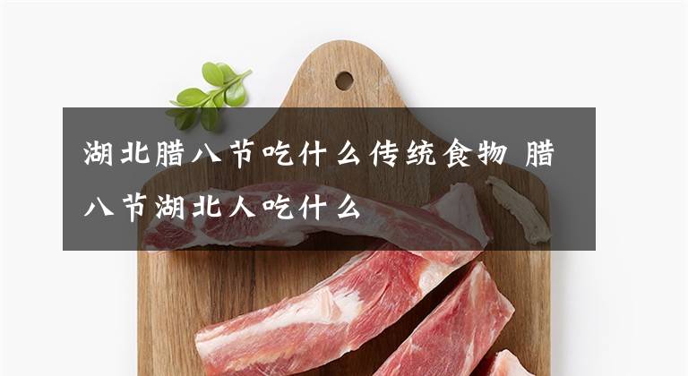 湖北臘八節(jié)吃什么傳統(tǒng)食物 臘八節(jié)湖北人吃什么