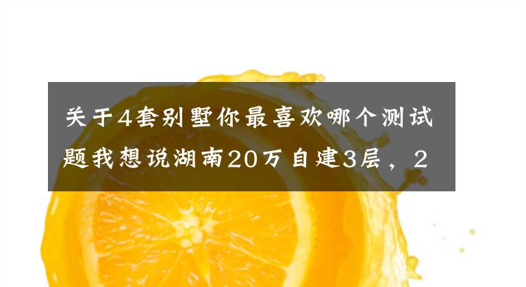 關(guān)于4套別墅你最喜歡哪個測試題我想說湖南20萬自建3層，20年前的施工技術(shù)，能建出怎樣的3層別墅？