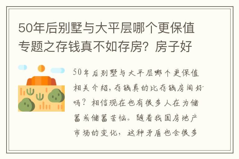 50年后別墅與大平層哪個(gè)更保值專題之存錢真不如存房？房子好歹能保值？前提是：你能買到這樣的房子