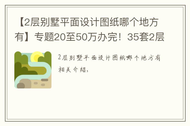 【2層別墅平面設計圖紙哪個地方有】專題20至50萬辦完！35套2層別墅CAD圖紙免費（隨機發(fā)放）