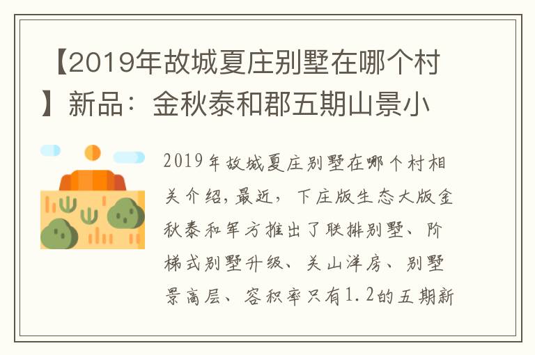 【2019年故城夏莊別墅在哪個(gè)村】新品：金秋泰和郡五期山景小高層入市 87-120㎡準(zhǔn)現(xiàn)房均價(jià)15300元/㎡