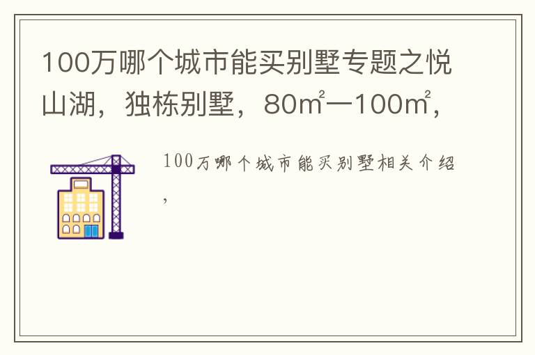 100萬哪個城市能買別墅專題之悅山湖，獨棟別墅，80㎡一100㎡，一百多萬價格便宜