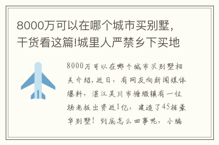 8000萬(wàn)可以在哪個(gè)城市買別墅，干貨看這篇!城里人嚴(yán)禁鄉(xiāng)下買地建別墅，廣東卻有老板花8000萬(wàn)建45棟別墅