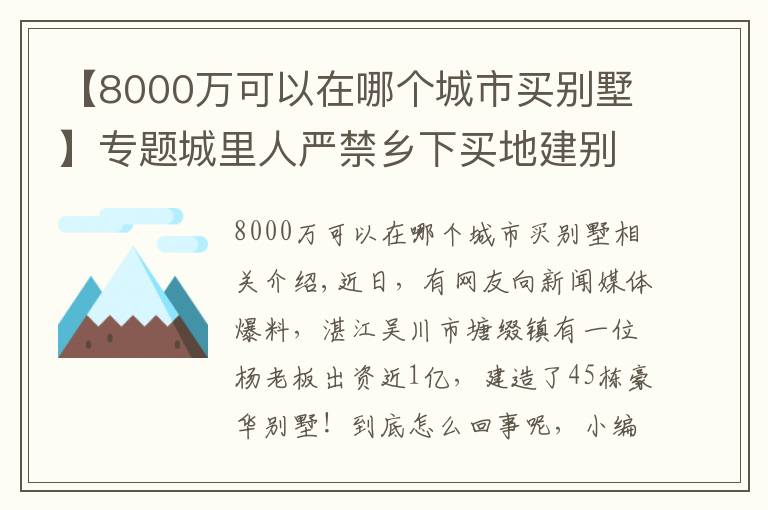 【8000萬可以在哪個城市買別墅】專題城里人嚴禁鄉(xiāng)下買地建別墅，廣東卻有老板花8000萬建45棟別墅