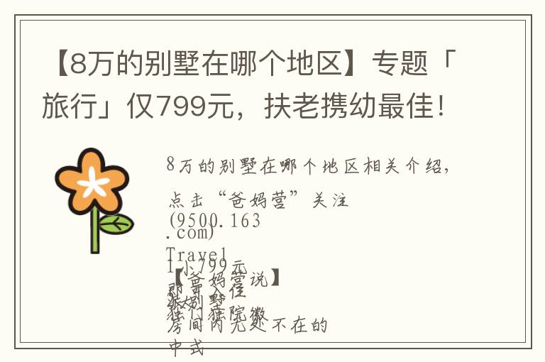 【8萬的別墅在哪個地區(qū)】專題「旅行」僅799元，扶老攜幼最佳！住千島湖景獨(dú)院別墅，逛8萬㎡千年古城