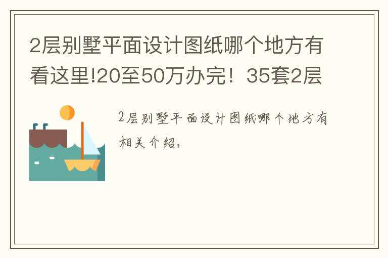 2層別墅平面設計圖紙哪個地方有看這里!20至50萬辦完！35套2層別墅CAD圖紙免費（隨機發(fā)放）