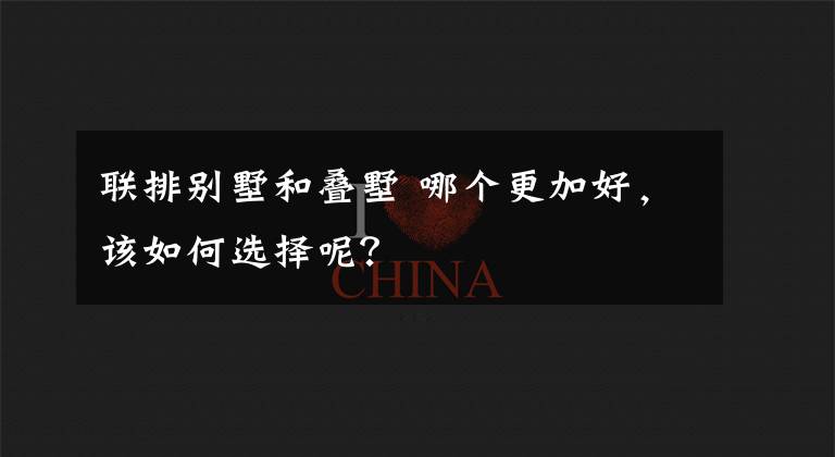 聯(lián)排別墅和疊墅 哪個更加好，該如何選擇呢？