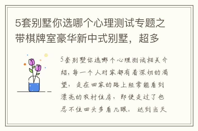 5套別墅你選哪個心理測試專題之帶棋牌室豪華新中式別墅，超多臥室，農村大家庭建房就要這個范