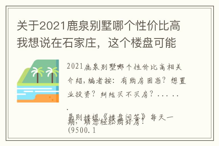 關于2021鹿泉別墅哪個性價比高我想說在石家莊，這個樓盤可能是各名企中性價比最高的了！