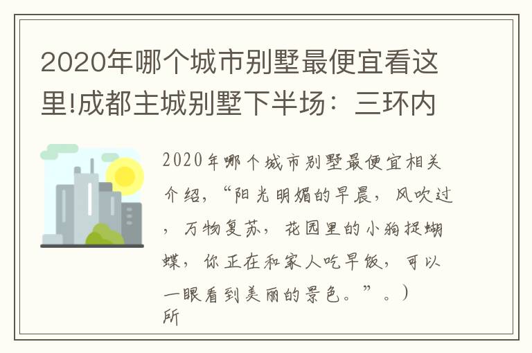 2020年哪個(gè)城市別墅最便宜看這里!成都主城別墅下半場：三環(huán)內(nèi)“絕版”硬通貨