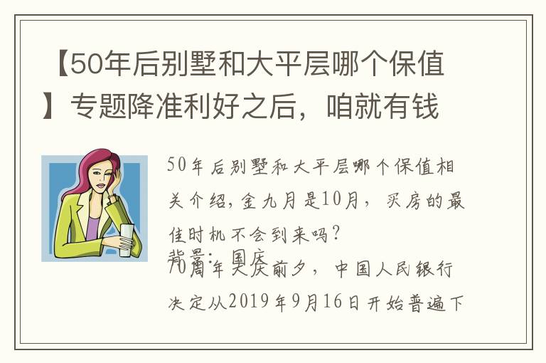 【50年后別墅和大平層哪個保值】專題降準(zhǔn)利好之后，咱就有錢了！該買別墅？還是大平層？