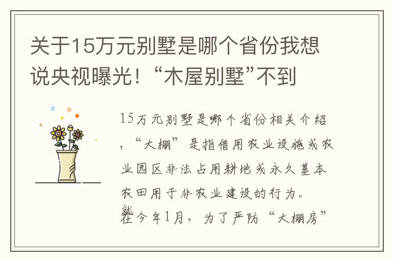 關(guān)于15萬元別墅是哪個(gè)省份我想說央視曝光！“木屋別墅”不到15萬元？！其實(shí)根本無資質(zhì)！違規(guī)“大棚房”竟然如此死灰復(fù)燃