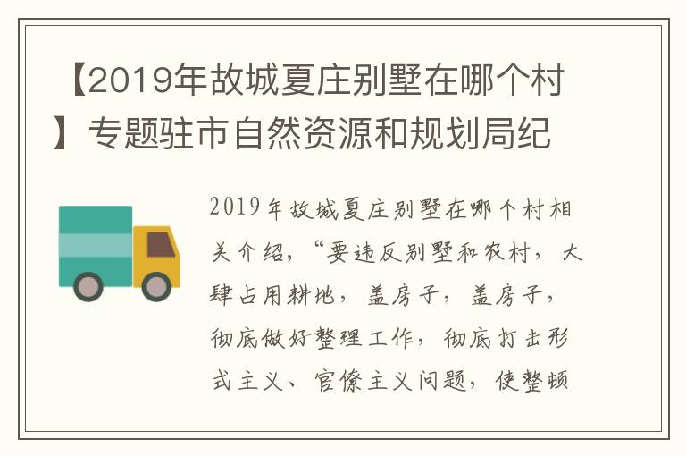 【2019年故城夏莊別墅在哪個村】專題駐市自然資源和規(guī)劃局紀檢監(jiān)察組：聯(lián)合監(jiān)督 加大違建別墅和亂占耕地建房問題整治力度