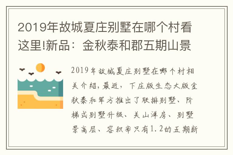 2019年故城夏莊別墅在哪個(gè)村看這里!新品：金秋泰和郡五期山景小高層入市 87-120㎡準(zhǔn)現(xiàn)房均價(jià)15300元/㎡