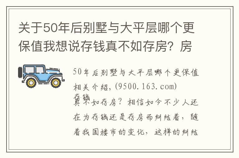 關(guān)于50年后別墅與大平層哪個更保值我想說存錢真不如存房？房子好歹能保值？前提是：你能買到這樣的房子