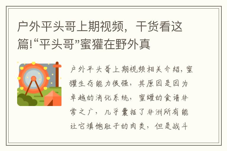 戶外平頭哥上期視頻，干貨看這篇!“平頭哥"蜜獾在野外真有那么強嗎？真相在這里-戶外動物知識