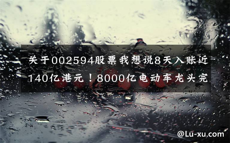 關(guān)于002594股票我想說8天入賬近140億港元！8000億電動車龍頭完成H股配售，補充資金繼續(xù)夯實龍頭地位？股價半年已翻倍…