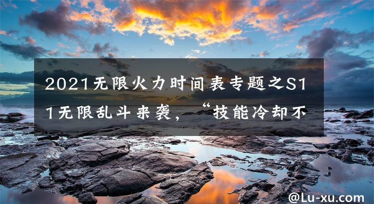 2021無(wú)限火力時(shí)間表專題之S11無(wú)限亂斗來(lái)襲，“技能冷卻不再有上限，80CD成過(guò)去時(shí)”