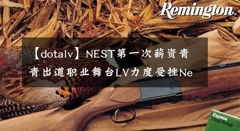 【dotalv】NEST第一次薪資青青出道職業(yè)舞臺LV力度受挫Newbee。y