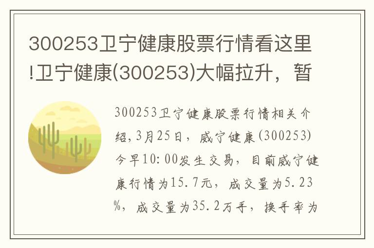 300253衛(wèi)寧健康股票行情看這里!衛(wèi)寧健康(300253)大幅拉升，暫報15.7元