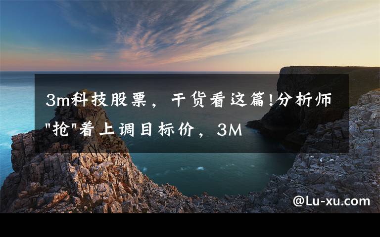 3m科技股票，干貨看這篇!分析師"搶"著上調(diào)目標(biāo)價(jià)，3M迎來"高光時(shí)刻"？