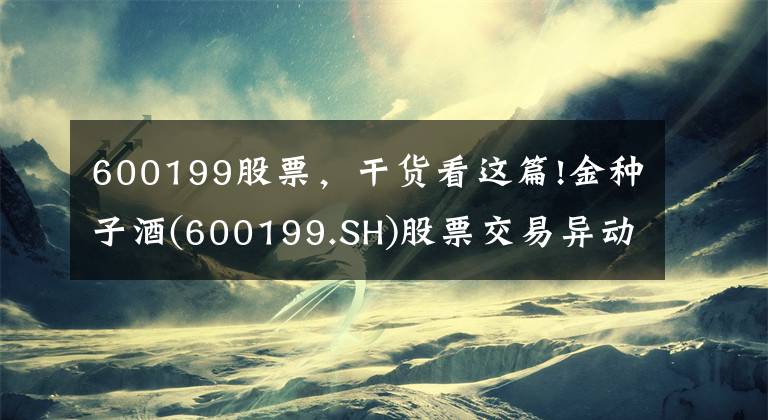 600199股票，干貨看這篇!金種子酒(600199.SH)股票交易異動(dòng) 不存在未披露重大事項(xiàng)