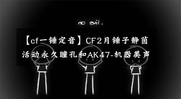 【cf一錘定音】CF2月錘子靜茵活動永久瞳孔和AK47-機器美聲等，請帶我回家。