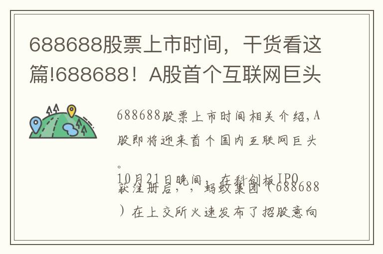 688688股票上市時間，干貨看這篇!688688！A股首個互聯(lián)網(wǎng)巨頭來了！下周四發(fā)售 初始戰(zhàn)略配售比例80% 創(chuàng)科創(chuàng)板新高