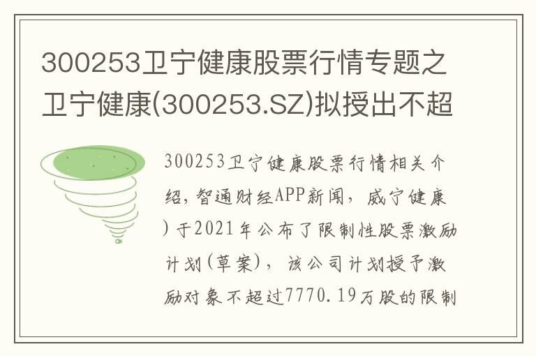 300253衛(wèi)寧健康股票行情專題之衛(wèi)寧健康(300253.SZ)擬授出不超7770.19萬股限制性股票 每股授予價為13.95元