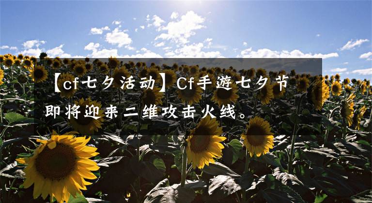 【cf七夕活動】Cf手游七夕節(jié)即將迎來二維攻擊火線。