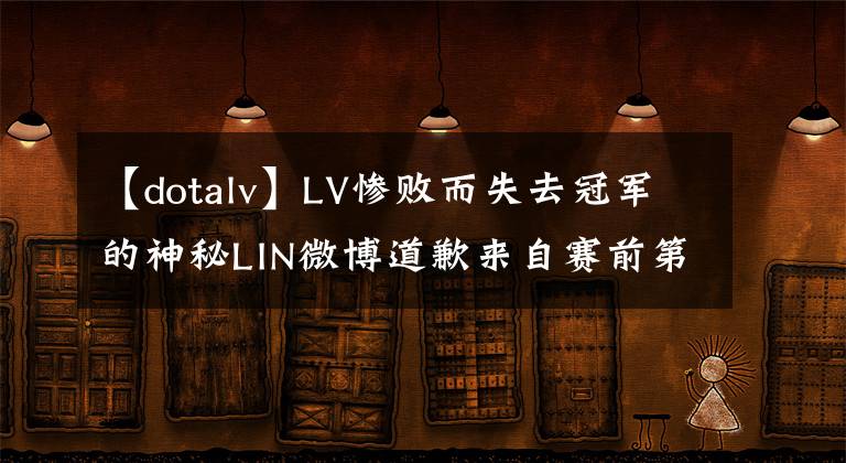 【dotalv】LV慘敗而失去冠軍的神秘LIN微博道歉來自賽前第二排。